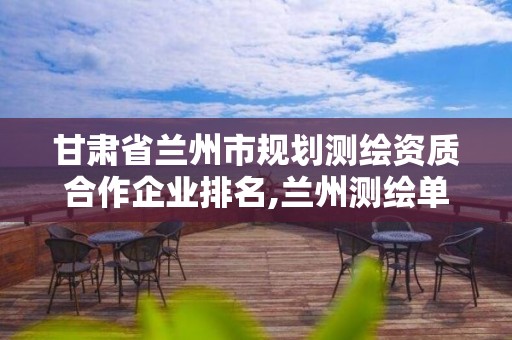 甘肅省蘭州市規(guī)劃測繪資質合作企業(yè)排名,蘭州測繪單位。