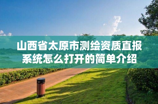 山西省太原市測繪資質直報系統怎么打開的簡單介紹