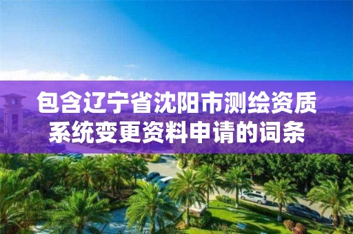 包含遼寧省沈陽市測繪資質系統變更資料申請的詞條