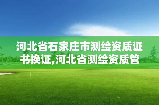 河北省石家莊市測繪資質證書換證,河北省測繪資質管理辦法。