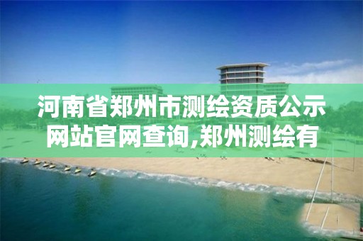 河南省鄭州市測繪資質(zhì)公示網(wǎng)站官網(wǎng)查詢,鄭州測繪有限公司。