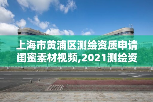 上海市黃浦區(qū)測(cè)繪資質(zhì)申請(qǐng)閨蜜素材視頻,2021測(cè)繪資質(zhì)申請(qǐng)。