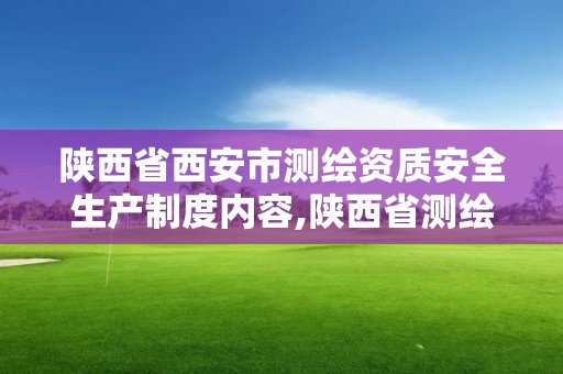 陜西省西安市測繪資質安全生產制度內容,陜西省測繪資質申請材料。