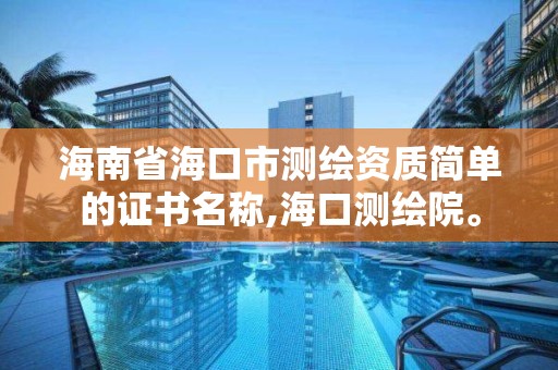 海南省海口市測繪資質簡單的證書名稱,海口測繪院。