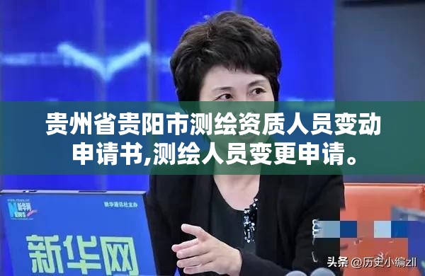 貴州省貴陽市測繪資質人員變動申請書,測繪人員變更申請。