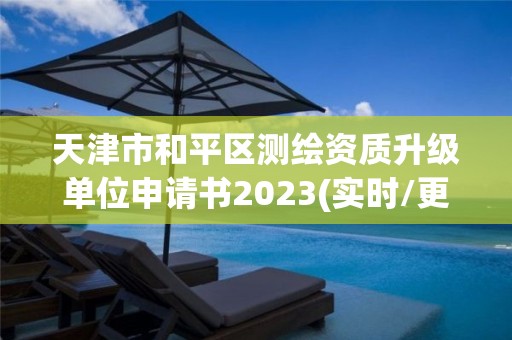 天津市和平區測繪資質升級單位申請書2023(實時/更新中)