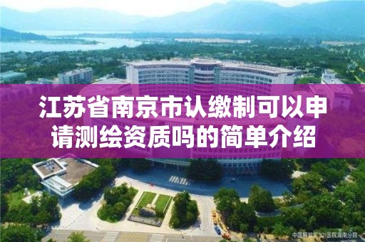 江蘇省南京市認繳制可以申請測繪資質嗎的簡單介紹