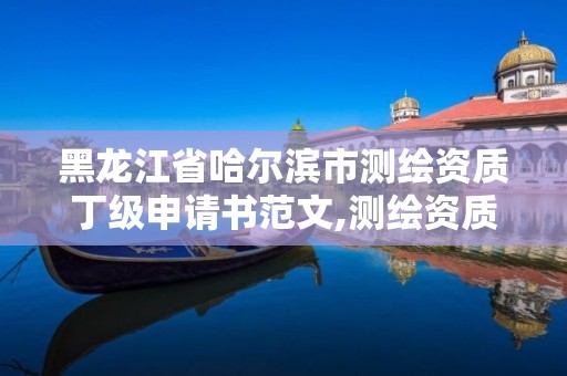 黑龍江省哈爾濱市測繪資質(zhì)丁級申請書范文,測繪資質(zhì)丁級是什么意思。