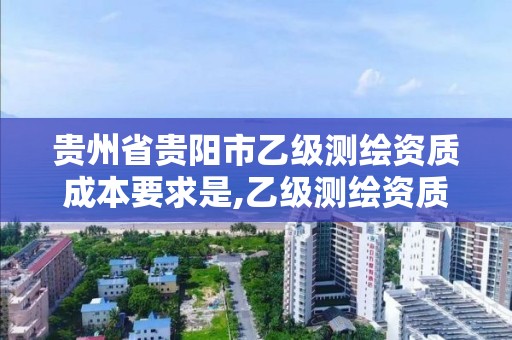 貴州省貴陽市乙級測繪資質成本要求是,乙級測繪資質單位名錄。