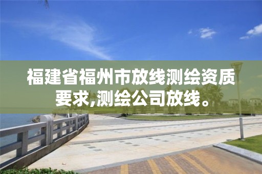 福建省福州市放線測繪資質要求,測繪公司放線。