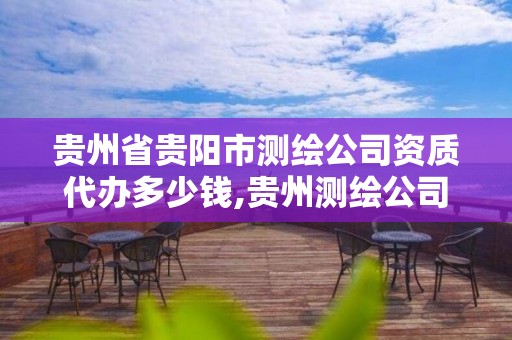 貴州省貴陽市測繪公司資質代辦多少錢,貴州測繪公司排名待遇。