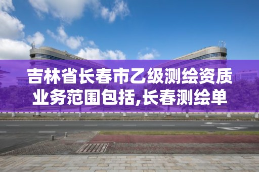 吉林省長春市乙級測繪資質業務范圍包括,長春測繪單位。