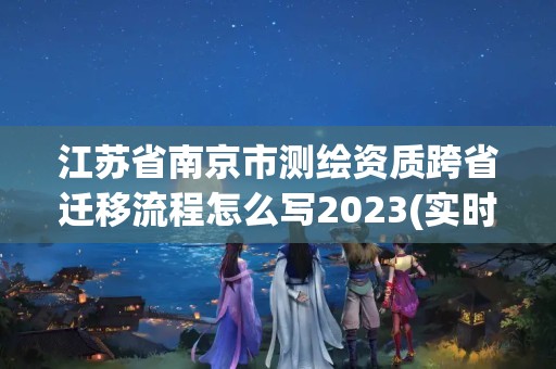 江蘇省南京市測繪資質跨省遷移流程怎么寫2023(實時/更新中)