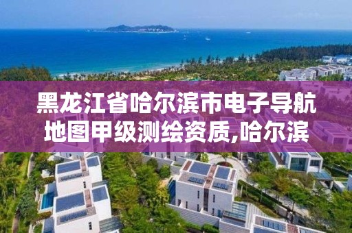 黑龍江省哈爾濱市電子導航地圖甲級測繪資質,哈爾濱測繪地理信息局。