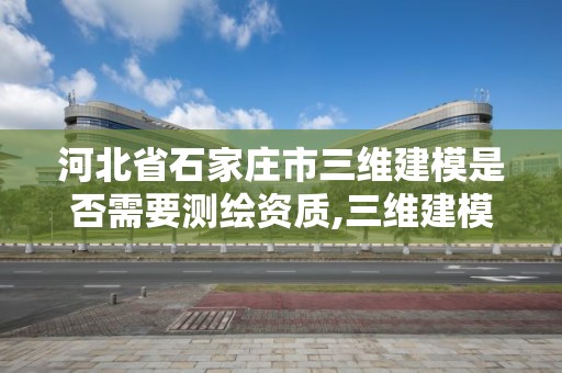 河北省石家莊市三維建模是否需要測繪資質(zhì),三維建模師資格證報名網(wǎng)址。