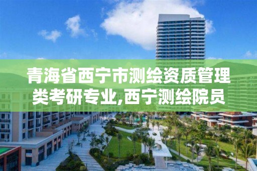 青海省西寧市測繪資質管理類考研專業(yè),西寧測繪院員工名單。