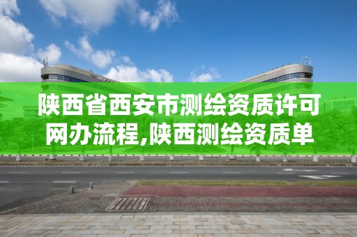 陜西省西安市測繪資質許可網辦流程,陜西測繪資質單位名單。