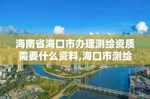 海南省海口市辦理測繪資質(zhì)需要什么資料,海口市測繪公司。