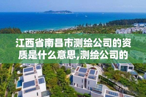 江西省南昌市測繪公司的資質是什么意思,測繪公司的資質級別。