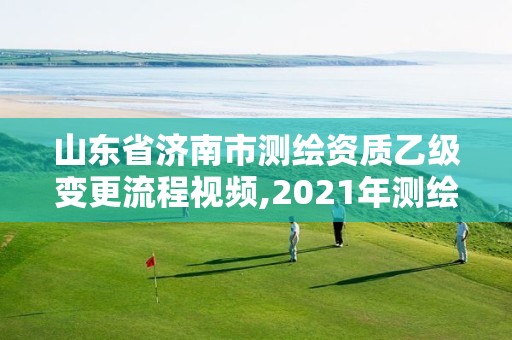 山東省濟南市測繪資質乙級變更流程視頻,2021年測繪乙級資質申報制度。