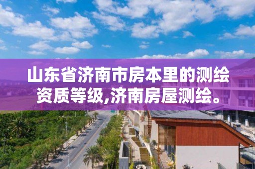 山東省濟南市房本里的測繪資質等級,濟南房屋測繪。