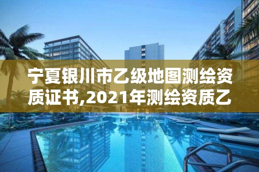 寧夏銀川市乙級地圖測繪資質(zhì)證書,2021年測繪資質(zhì)乙級人員要求。