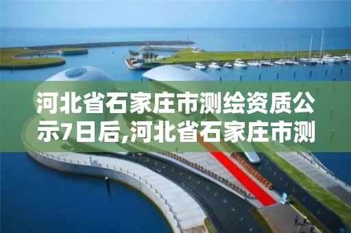 河北省石家莊市測繪資質公示7日后,河北省石家莊市測繪資質公示7日后公告。