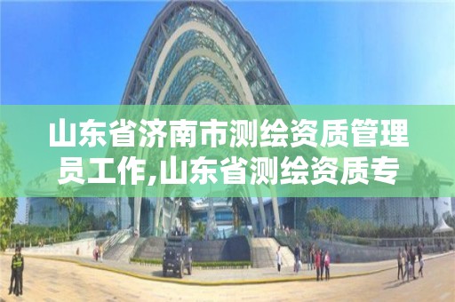 山東省濟南市測繪資質管理員工作,山東省測繪資質專用章。