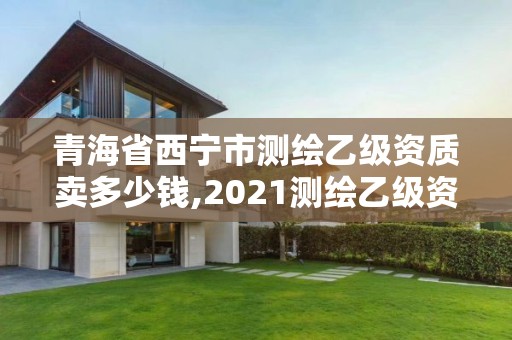 青海省西寧市測繪乙級資質賣多少錢,2021測繪乙級資質要求。