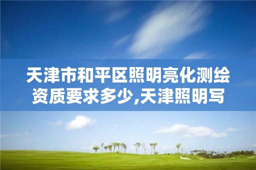 天津市和平區照明亮化測繪資質要求多少,天津照明寫字樓設計公司。