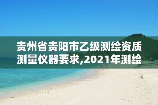 貴州省貴陽市乙級測繪資質測量儀器要求,2021年測繪乙級資質。