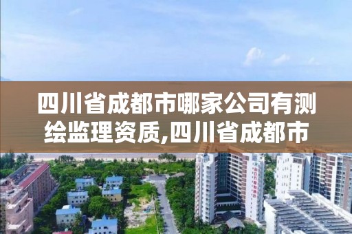 四川省成都市哪家公司有測繪監(jiān)理資質,四川省成都市哪家公司有測繪監(jiān)理資質證書。