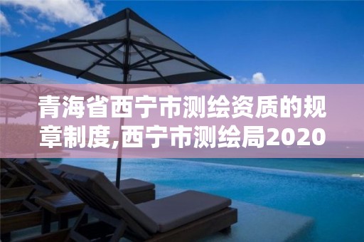 青海省西寧市測繪資質的規章制度,西寧市測繪局2020招聘。