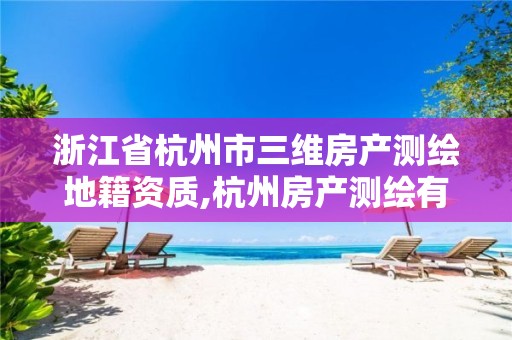 浙江省杭州市三維房產(chǎn)測繪地籍資質(zhì),杭州房產(chǎn)測繪有限公司。