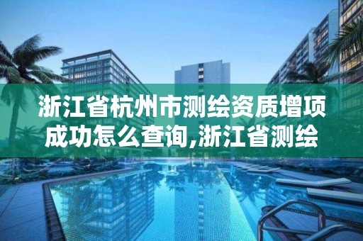 浙江省杭州市測繪資質(zhì)增項(xiàng)成功怎么查詢,浙江省測繪資質(zhì)管理實(shí)施細(xì)則。