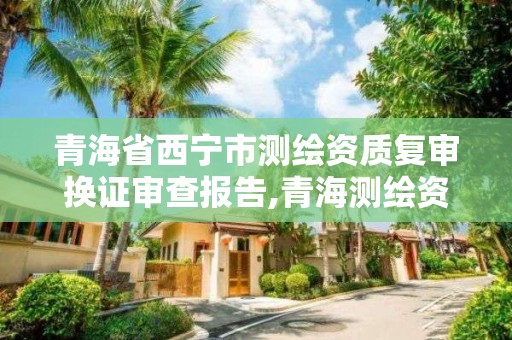 青海省西寧市測繪資質復審換證審查報告,青海測繪資質辦理。