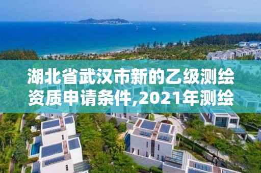 湖北省武漢市新的乙級測繪資質(zhì)申請條件,2021年測繪乙級資質(zhì)申報(bào)條件。