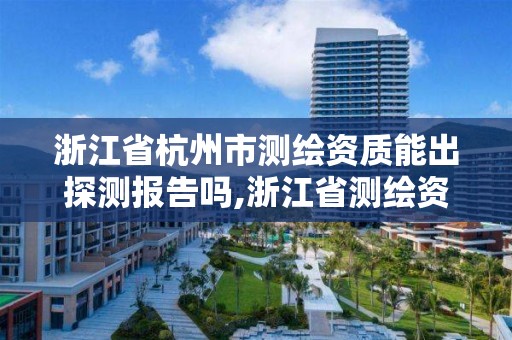 浙江省杭州市測繪資質(zhì)能出探測報(bào)告嗎,浙江省測繪資質(zhì)申請(qǐng)需要什么條件。