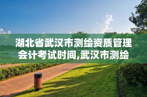 湖北省武漢市測繪資質管理會計考試時間,武漢市測繪工程技術規(guī)定。