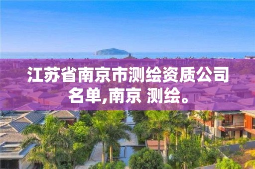 江蘇省南京市測(cè)繪資質(zhì)公司名單,南京 測(cè)繪。