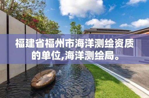 福建省福州市海洋測繪資質的單位,海洋測繪局。