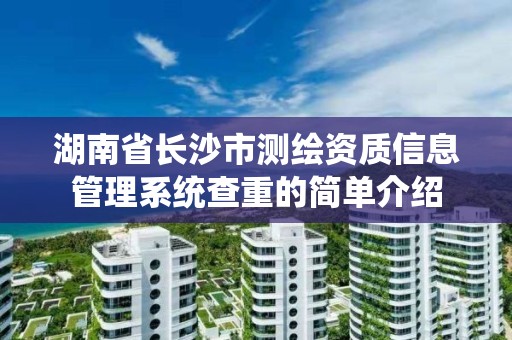 湖南省長沙市測繪資質(zhì)信息管理系統(tǒng)查重的簡單介紹