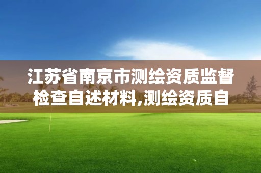 江蘇省南京市測繪資質監督檢查自述材料,測繪資質自查情況表如何填寫。