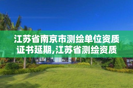 江蘇省南京市測繪單位資質證書延期,江蘇省測繪資質管理實施辦法。