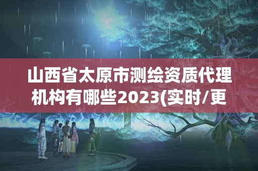 山西省太原市測繪資質代理機構有哪些2023(實時/更新中)