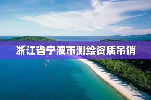 浙江省寧波市測(cè)繪資質(zhì)吊銷