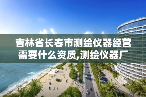 吉林省長春市測繪儀器經營需要什么資質,測繪儀器廠。