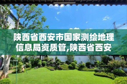 陜西省西安市國家測繪地理信息局資質管,陜西省西安市國家測繪地理信息局資質管理部門。