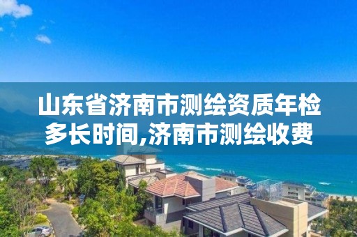 山東省濟南市測繪資質年檢多長時間,濟南市測繪收費標準。