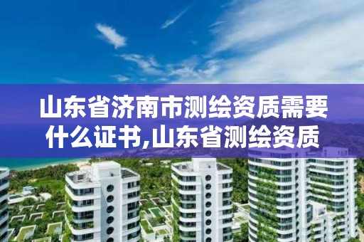 山東省濟南市測繪資質需要什么證書,山東省測繪資質專用章圖片。